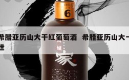 希腊亚历山大干红葡萄酒  希腊亚历山大一世