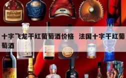 十字飞龙干红葡萄酒价格  法国十字干红葡萄酒