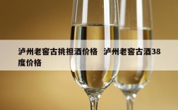 泸州老窖古挑担酒价格  泸州老窖古酒38度价格