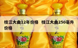 枝江大曲12年价格  枝江大曲250毫升价格
