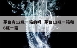 茅台有12瓶一箱的吗  茅台12瓶一箱和6瓶一箱