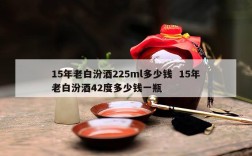 15年老白汾酒225ml多少钱  15年老白汾酒42度多少钱一瓶