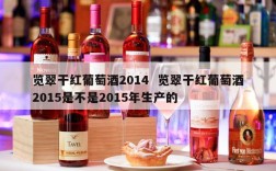 览翠干红葡萄酒2014  览翠干红葡萄酒2015是不是2015年生产的