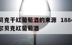 马尔贝克干红葡萄酒的来源  1884限量版马尔贝克红葡萄酒