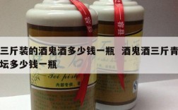 三斤装的酒鬼酒多少钱一瓶  酒鬼酒三斤青坛多少钱一瓶