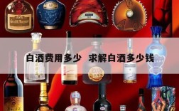 白酒费用多少  求解白酒多少钱