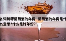 名词解释葡萄酒的年份  葡萄酒的年份是什么意思?什么是好年份?