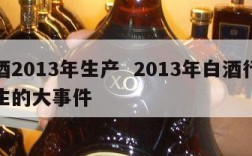 白酒2013年生产  2013年白酒行业发生的大事件