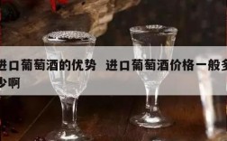 进口葡萄酒的优势  进口葡萄酒价格一般多少啊