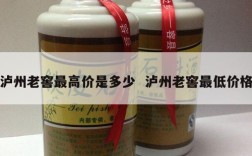 泸州老窖最高价是多少  泸州老窖最低价格