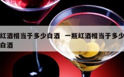 红酒相当于多少白酒  一瓶红酒相当于多少白酒