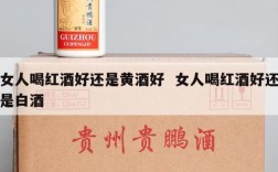 女人喝红酒好还是黄酒好  女人喝红酒好还是白酒