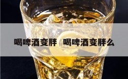 喝啤酒变胖  喝啤酒变胖么