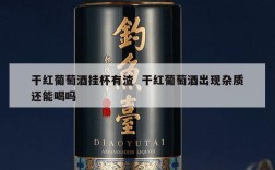 干红葡萄酒挂杯有渣  干红葡萄酒出现杂质还能喝吗