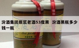 汾酒集团原浆老酒53度黑  汾酒黑瓶多少钱一瓶