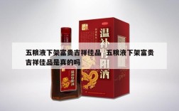 五粮液下架富贵吉祥佳品  五粮液下架富贵吉祥佳品是真的吗