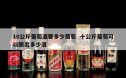 10公斤葡萄酒要多少葡萄  十公斤葡萄可以酿出多少酒