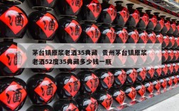 茅台镇原浆老酒35典藏  贵州茅台镇原浆老酒52度35典藏多少钱一瓶