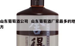 山东葡萄酒公司  山东葡萄酒厂家最多的地方