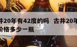 古井20年有42度的吗  古井20年50度价格多少一瓶