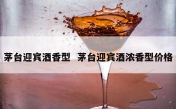 茅台迎宾酒香型  茅台迎宾酒浓香型价格