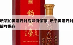 坛装的黄酒开封后如何保存  坛子黄酒开封后咋保存