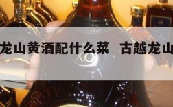 喝古越龙山黄酒配什么菜  古越龙山黄酒养胃吗