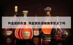 铁盒装的白酒  铁盒装白酒被国家禁止了吗