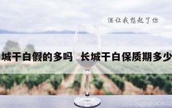 长城干白假的多吗  长城干白保质期多少年