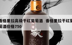 香格里拉高级干红葡萄酒  香格里拉干红葡萄酒价格750