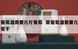 做葡萄酒需要几斤葡萄  做葡萄酒需要几斤葡萄干