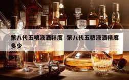 第八代五粮液酒精度  第八代五粮液酒精度多少