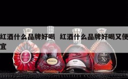 红酒什么品牌好喝  红酒什么品牌好喝又便宜