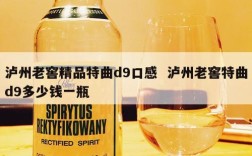 泸州老窖精品特曲d9口感  泸州老窖特曲d9多少钱一瓶
