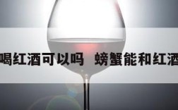 螃蟹喝红酒可以吗  螃蟹能和红酒吃吗