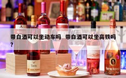 带白酒可以坐动车吗  带白酒可以坐高铁吗?