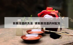 熊胆泡酒的方法  求熊胆泡酒药材配方