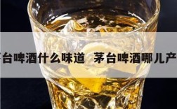 茅台啤酒什么味道  茅台啤酒哪儿产的