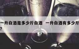 一升白酒是多少斤白酒  一升白酒有多少斤?