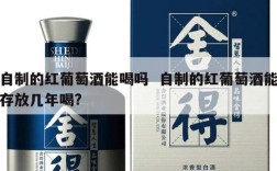 自制的红葡萄酒能喝吗  自制的红葡萄酒能存放几年喝?