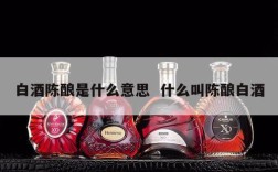 白酒陈酿是什么意思  什么叫陈酿白酒
