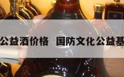 国防公益酒价格  国防文化公益基金会