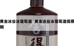 黄金冰谷冰葡萄酒  黄金冰谷冰葡萄酒保质期