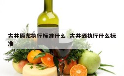 古井原浆执行标准什么  古井酒执行什么标准