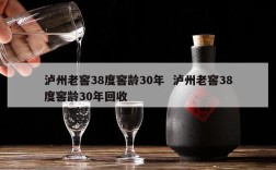 泸州老窖38度窖龄30年  泸州老窖38度窖龄30年回收