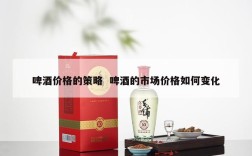 啤酒价格的策略  啤酒的市场价格如何变化