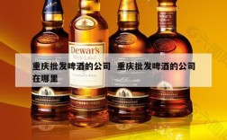 重庆批发啤酒的公司  重庆批发啤酒的公司在哪里