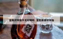 蓝瓶伏特加不兑好喝吗  蓝色瓶装伏特加
