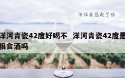洋河青瓷42度好喝不  洋河青瓷42度是粮食酒吗
