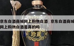 京东白酒商城网上购物白酒  京东白酒商城网上购物白酒是真的吗